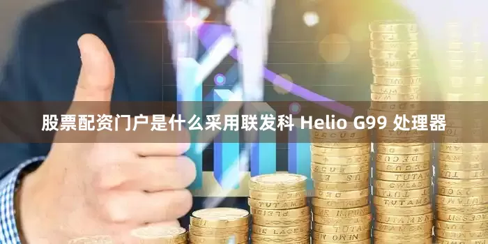 股票配资门户是什么采用联发科 Helio G99 处理器