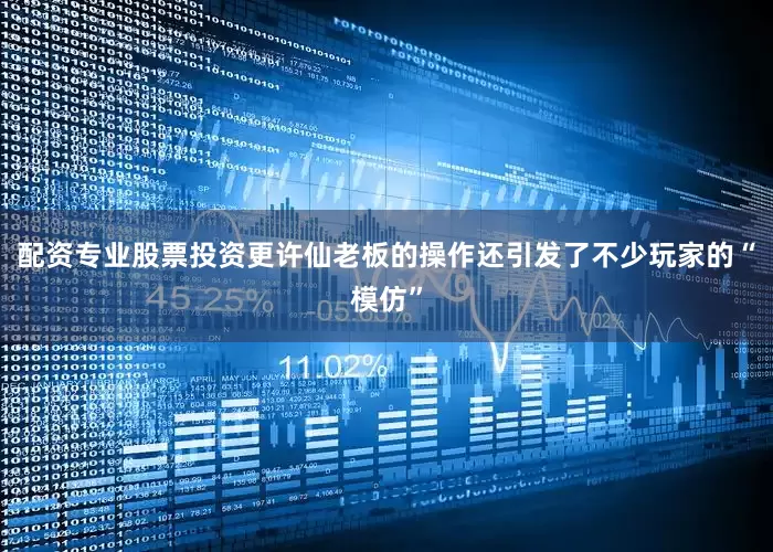 配资专业股票投资更许仙老板的操作还引发了不少玩家的“模仿”
