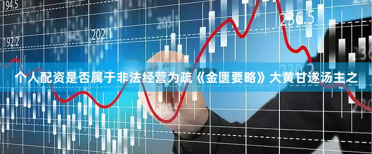 个人配资是否属于非法经营为疏《金匮要略》大黄甘遂汤主之